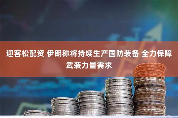 迎客松配资 伊朗称将持续生产国防装备 全力保障武装力量需求