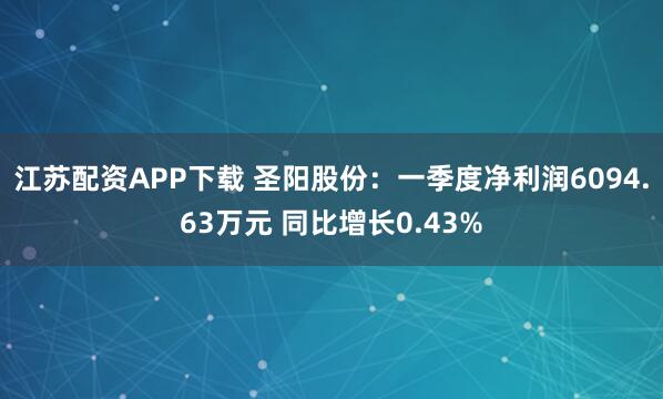 江苏配资APP下载 圣阳股份：一季度净利润6094.63万元 同比增长0.43%