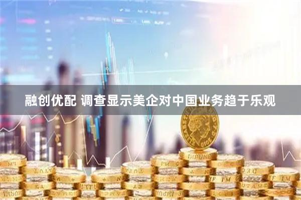 融创优配 调查显示美企对中国业务趋于乐观