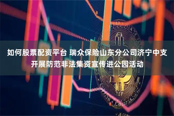 如何股票配资平台 瑞众保险山东分公司济宁中支开展防范非法集资宣传进公园活动