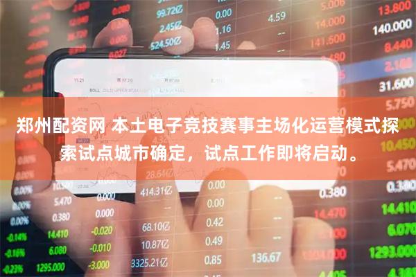 郑州配资网 本土电子竞技赛事主场化运营模式探索试点城市确定，试点工作即将启动。